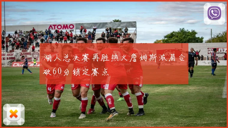 湖人总决赛再胜热火詹姆斯浓眉合砍60分锁定赛点