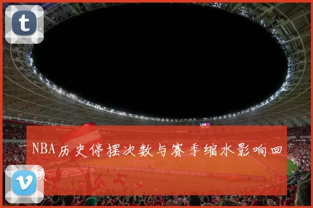 NBA历史停摆次数与赛季缩水影响回顾