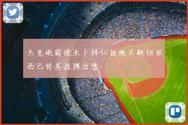 杰克逊前途未卜拜仁拒绝买断切尔西已将其挂牌出售