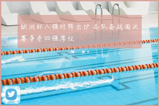 欧洲杯八强对阵出炉 各队备战淘汰赛争夺四强席位