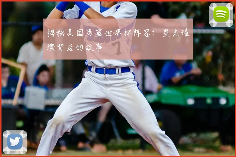 揭秘美国男篮世界杯阵容:星光璀璨背后的故事