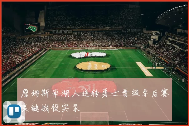 詹姆斯率湖人逆转勇士晋级季后赛关键战役实录