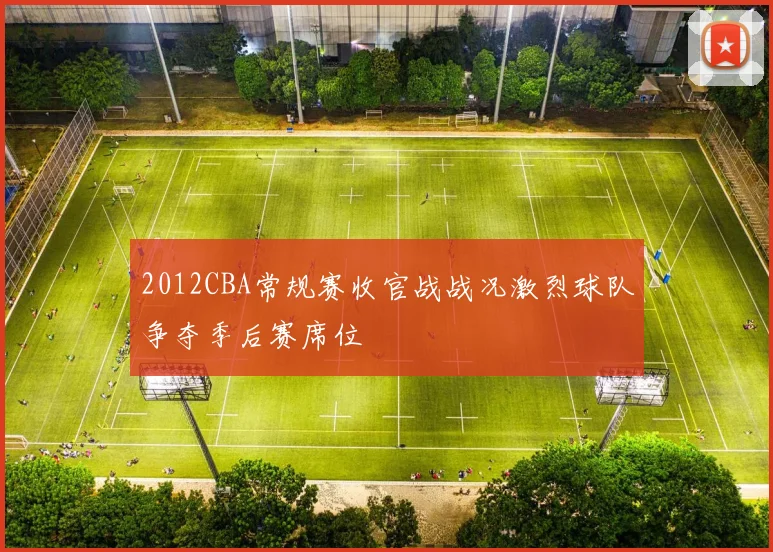 2012CBA常规赛收官战战况激烈球队争夺季后赛席位