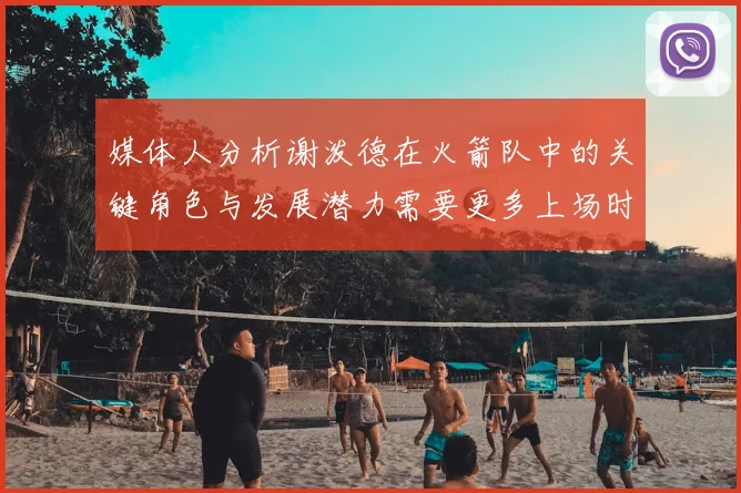 媒体人分析谢泼德在火箭队中的关键角色与发展潜力需要更多上场时间