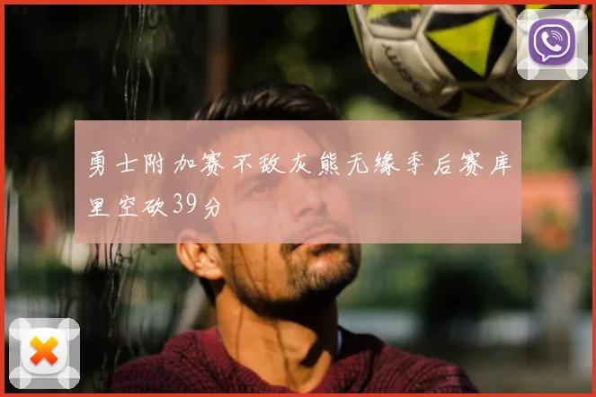 勇士附加赛不敌灰熊无缘季后赛库里空砍39分