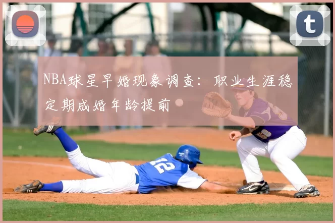 NBA球星早婚现象调查：职业生涯稳定期成婚年龄提前