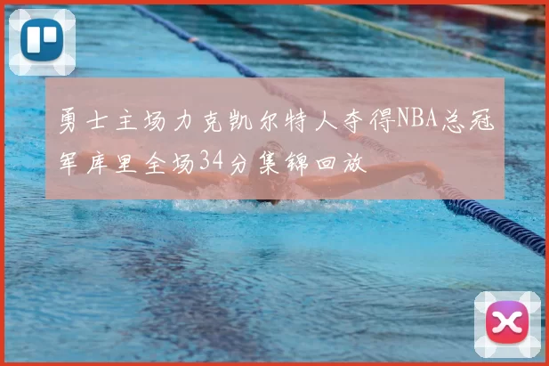 勇士主场力克凯尔特人夺得NBA总冠军库里全场34分集锦回放