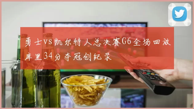 勇士vs凯尔特人总决赛G6全场回放库里34分夺冠创纪录