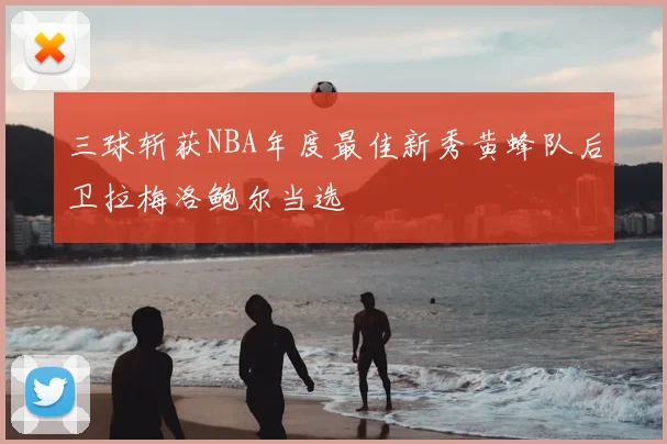 三球斩获NBA年度最佳新秀黄蜂队后卫拉梅洛鲍尔当选