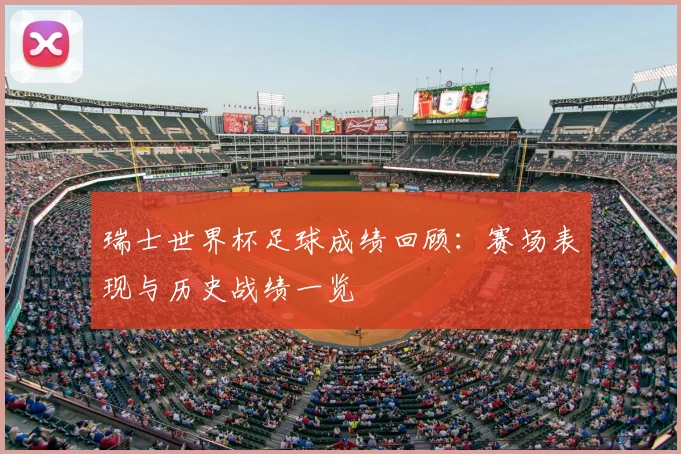瑞士世界杯足球成绩回顾:赛场表现与历史战绩一览