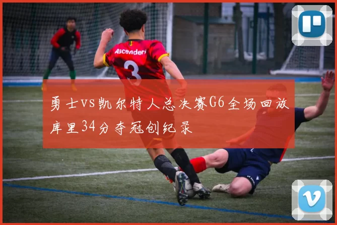 勇士vs凯尔特人总决赛G6全场回放库里34分夺冠创纪录