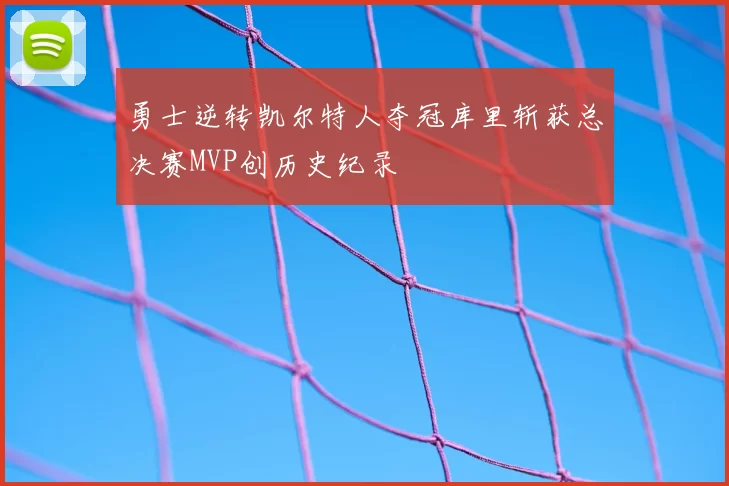 勇士逆转凯尔特人夺冠库里斩获总决赛MVP创历史纪录