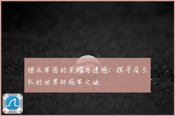 橙衣军团的荣耀与遗憾:探寻荷兰队的世界杯冠军之谜