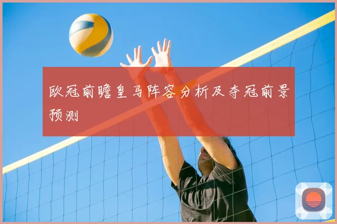 欧冠前瞻皇马阵容分析及夺冠前景预测