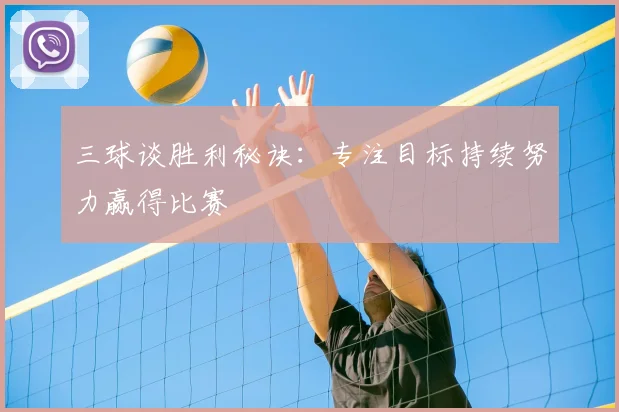 三球谈胜利秘诀:专注目标持续努力赢得比赛
