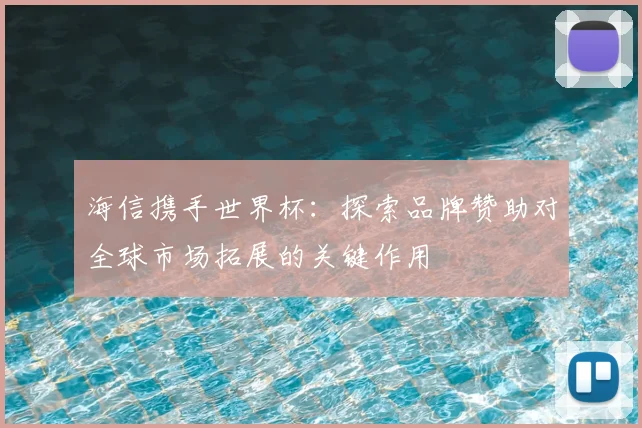 海信携手世界杯:探索品牌赞助对全球市场拓展的关键作用