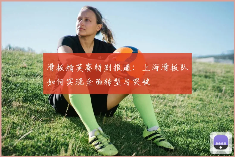 滑板精英赛特别报道：上海滑板队如何实现全面转型与突破