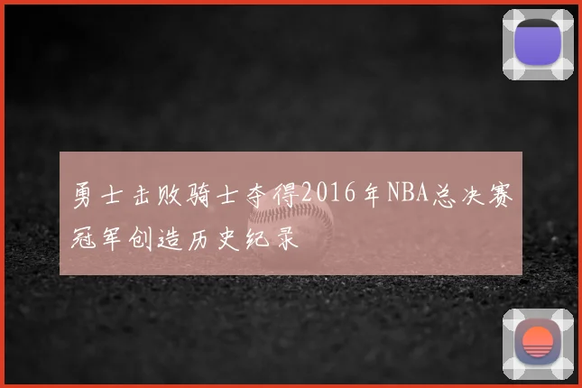 勇士击败骑士夺得2016年NBA总决赛冠军创造历史纪录