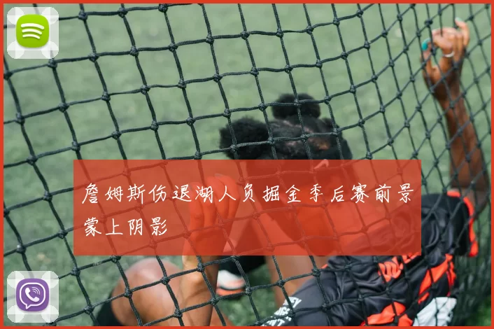 詹姆斯伤退湖人负掘金季后赛前景蒙上阴影