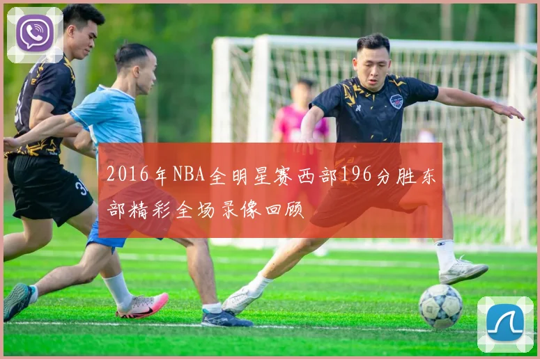 2016年NBA全明星赛西部196分胜东部精彩全场录像回顾