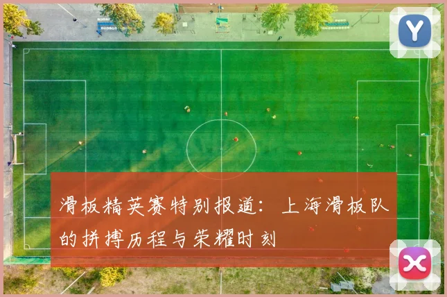 滑板精英赛特别报道：上海滑板队的拼搏历程与荣耀时刻