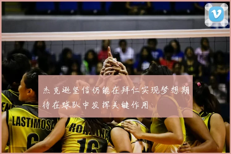 杰克逊坚信仍能在拜仁实现梦想期待在球队中发挥关键作用