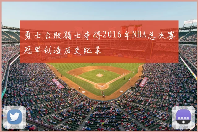 勇士击败骑士夺得2016年NBA总决赛冠军创造历史纪录