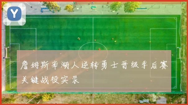 詹姆斯率湖人逆转勇士晋级季后赛关键战役实录