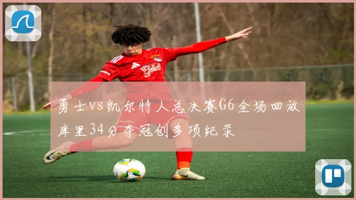 勇士vs凯尔特人总决赛G6全场回放库里34分夺冠创多项纪录