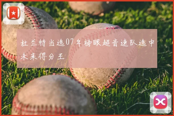 杜兰特当选07年榜眼超音速队选中未来得分王