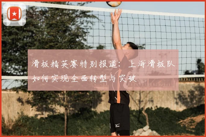 滑板精英赛特别报道:上海滑板队如何实现全面转型与突破