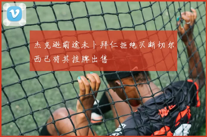 杰克逊前途未卜拜仁拒绝买断切尔西已将其挂牌出售