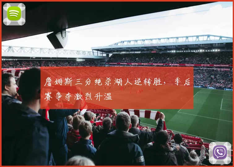 詹姆斯三分绝杀湖人逆转胜，季后赛争夺激烈升温