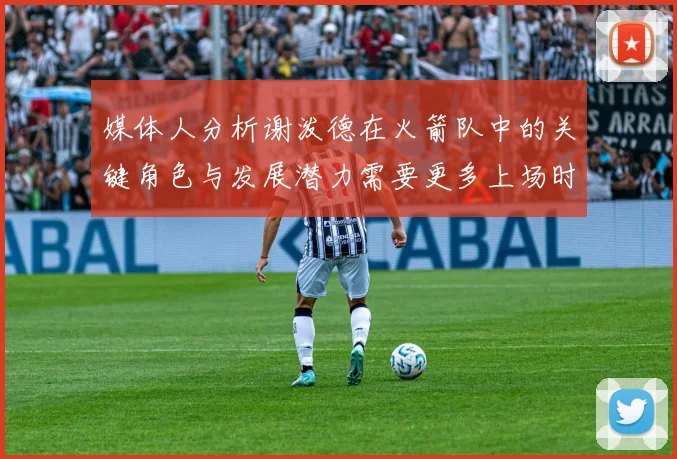 媒体人分析谢泼德在火箭队中的关键角色与发展潜力需要更多上场时间