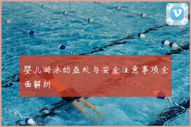 婴儿游泳的益处与安全注意事项全面解析
