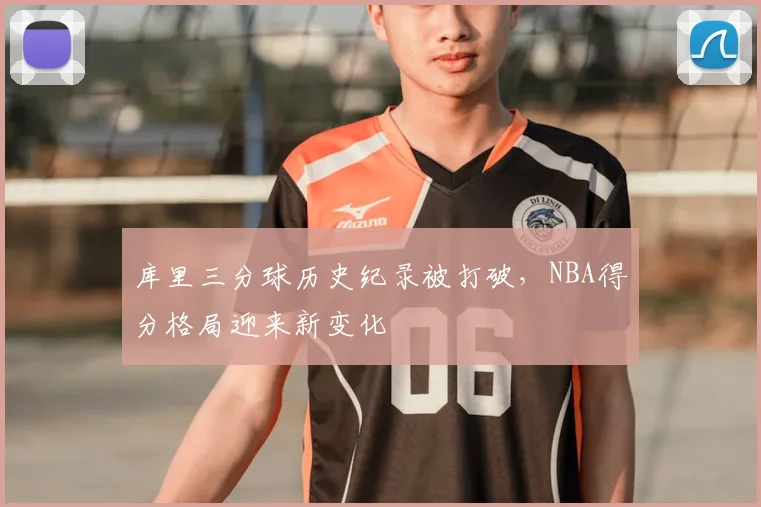 库里三分球历史纪录被打破，NBA得分格局迎来新变化